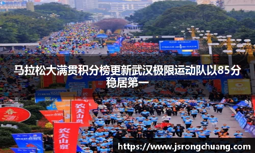 马拉松大满贯积分榜更新武汉极限运动队以85分稳居第一