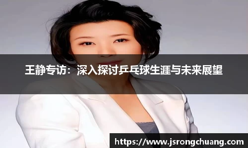 王静专访：深入探讨乒乓球生涯与未来展望