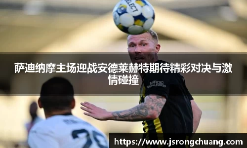 萨迪纳摩主场迎战安德莱赫特期待精彩对决与激情碰撞