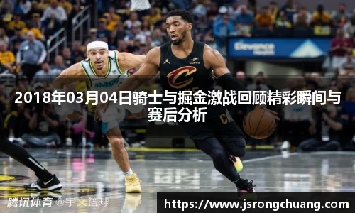 2018年03月04日骑士与掘金激战回顾精彩瞬间与赛后分析